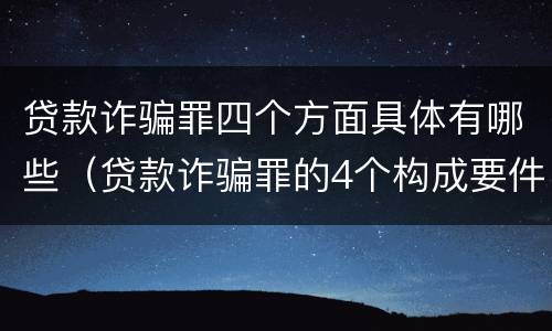贷款诈骗罪四个方面具体有哪些（贷款诈骗罪的4个构成要件）