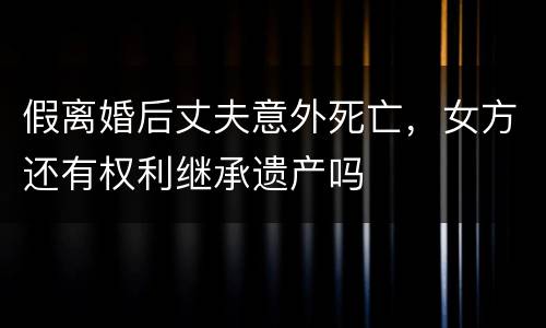 假离婚后丈夫意外死亡，女方还有权利继承遗产吗