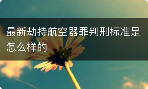 最新劫持航空器罪判刑标准是怎么样的