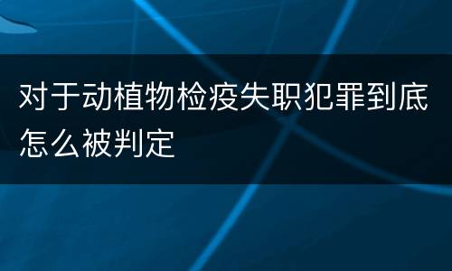 对于动植物检疫失职犯罪到底怎么被判定