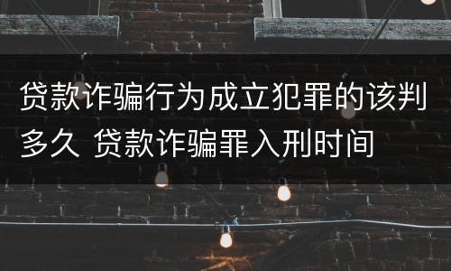 贷款诈骗行为成立犯罪的该判多久 贷款诈骗罪入刑时间