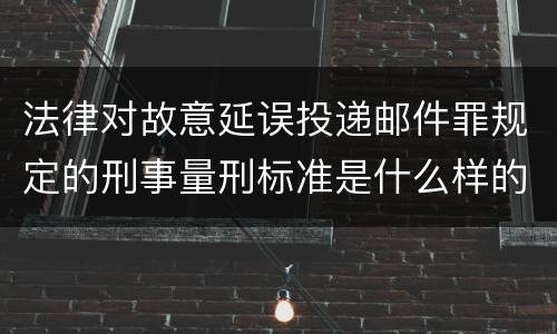 法律对故意延误投递邮件罪规定的刑事量刑标准是什么样的
