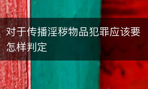 对于传播淫秽物品犯罪应该要怎样判定