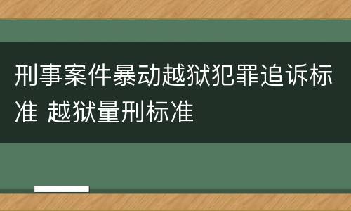 刑事案件暴动越狱犯罪追诉标准 越狱量刑标准