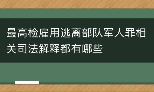最高检雇用逃离部队军人罪相关司法解释都有哪些