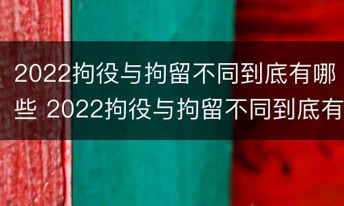 2022拘役与拘留不同到底有哪些 2022拘役与拘留不同到底有哪些区别