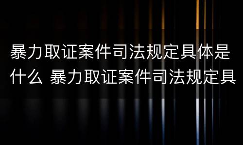暴力取证案件司法规定具体是什么 暴力取证案件司法规定具体是什么行为