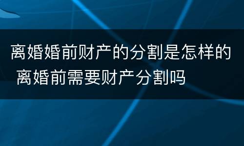 离婚婚前财产的分割是怎样的 离婚前需要财产分割吗
