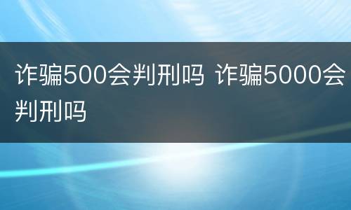 诈骗500会判刑吗 诈骗5000会判刑吗
