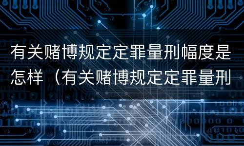 有关赌博规定定罪量刑幅度是怎样（有关赌博规定定罪量刑幅度是怎样规定的）