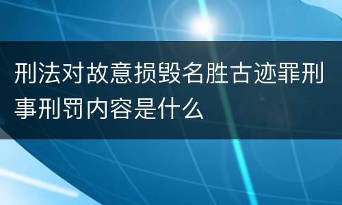 刑法对故意损毁名胜古迹罪刑事刑罚内容是什么
