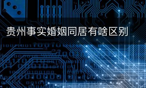 贵州事实婚姻同居有啥区别
