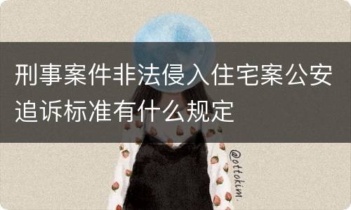 刑事案件非法侵入住宅案公安追诉标准有什么规定