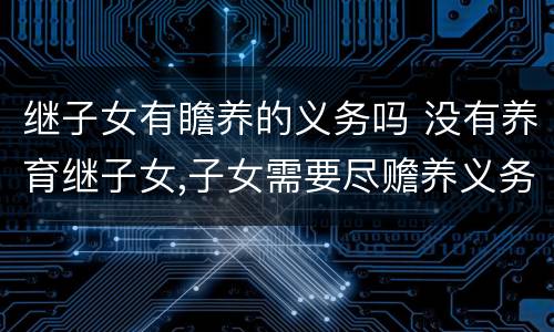 继子女有瞻养的义务吗 没有养育继子女,子女需要尽赡养义务?