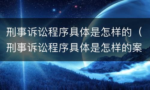 刑事诉讼程序具体是怎样的（刑事诉讼程序具体是怎样的案件）