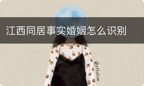 江西同居事实婚姻怎么识别