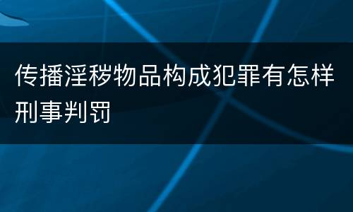 传播淫秽物品构成犯罪有怎样刑事判罚