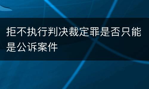 拒不执行判决裁定罪是否只能是公诉案件