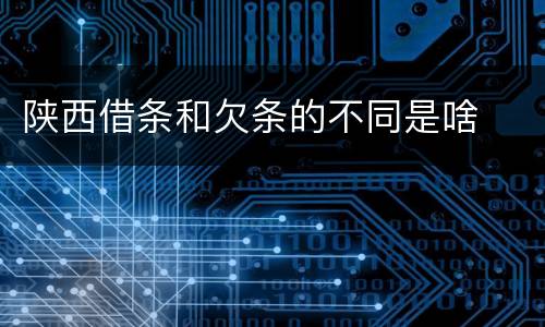 陕西借条和欠条的不同是啥
