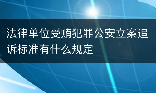 法律单位受贿犯罪公安立案追诉标准有什么规定