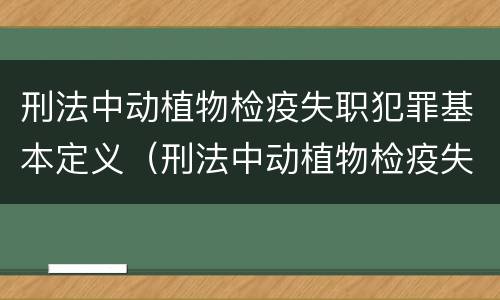 刑法中动植物检疫失职犯罪基本定义（刑法中动植物检疫失职犯罪基本定义是）