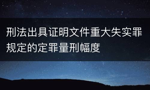 刑法出具证明文件重大失实罪规定的定罪量刑幅度