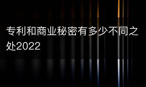 专利和商业秘密有多少不同之处2022