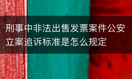 刑事中非法出售发票案件公安立案追诉标准是怎么规定