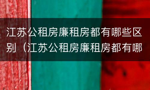 江苏公租房廉租房都有哪些区别（江苏公租房廉租房都有哪些区别呢）