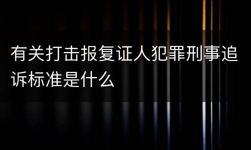 有关打击报复证人犯罪刑事追诉标准是什么