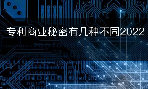 专利商业秘密有几种不同2022