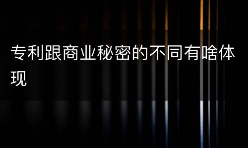 专利跟商业秘密的不同有啥体现