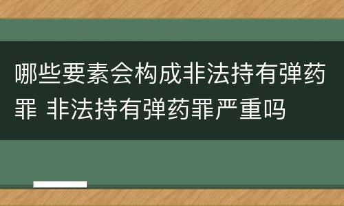 哪些要素会构成非法持有弹药罪 非法持有弹药罪严重吗
