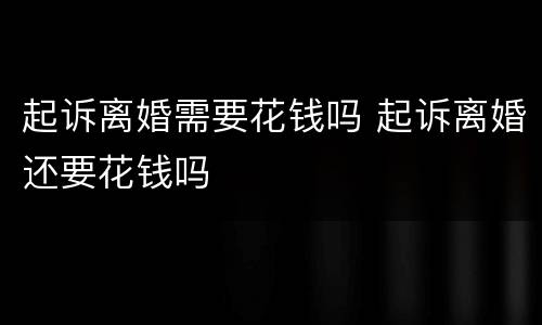 起诉离婚需要花钱吗 起诉离婚还要花钱吗