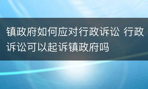 镇政府如何应对行政诉讼 行政诉讼可以起诉镇政府吗