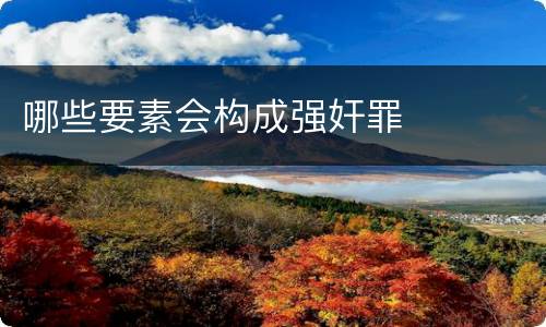 哪些要素会构成强奸罪