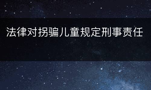 法律对拐骗儿童规定刑事责任