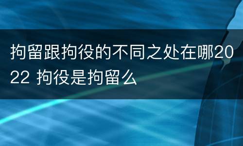 拘留跟拘役的不同之处在哪2022 拘役是拘留么