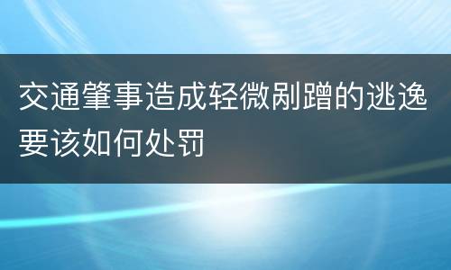 交通肇事造成轻微剐蹭的逃逸要该如何处罚