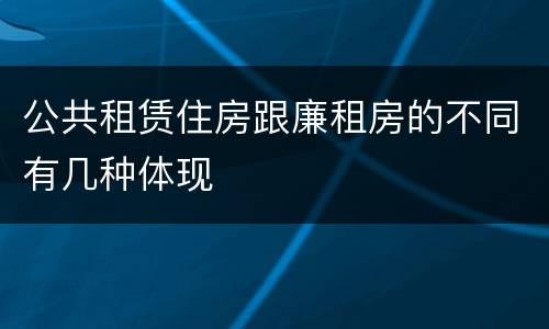公共租赁住房跟廉租房的不同有几种体现