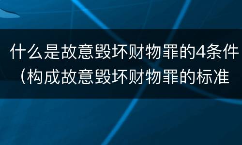 什么是故意毁坏财物罪的4条件（构成故意毁坏财物罪的标准）