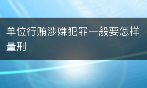 单位行贿涉嫌犯罪一般要怎样量刑
