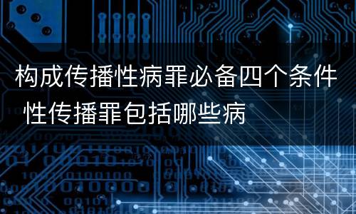 构成传播性病罪必备四个条件 性传播罪包括哪些病