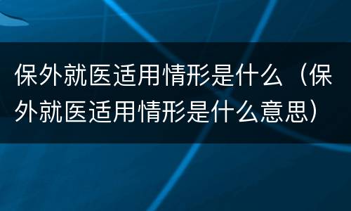 保外就医适用情形是什么（保外就医适用情形是什么意思）