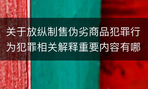关于放纵制售伪劣商品犯罪行为犯罪相关解释重要内容有哪些