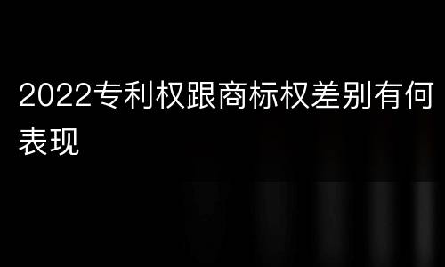 2022专利权跟商标权差别有何表现