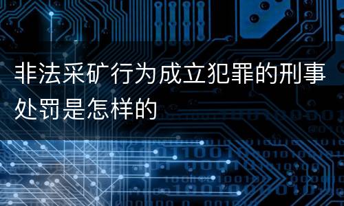非法采矿行为成立犯罪的刑事处罚是怎样的