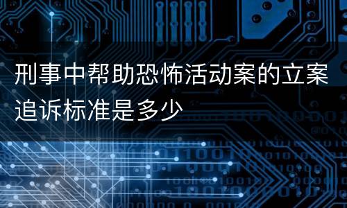 刑事中帮助恐怖活动案的立案追诉标准是多少
