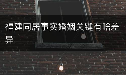 福建同居事实婚姻关键有啥差异