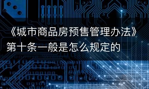 《城市商品房预售管理办法》第十条一般是怎么规定的